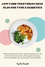 Low Carb Vegetarian Meal Plan for Type 2 Diabetics: Healthy and Delicious Plant-Based Recipes with Low Carbohydrate Content to Manage Blood Sugar, Promote Weight Loss, and Support Overall Health