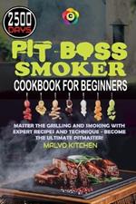 Pit Boss Smoker Cookbook for Beginners: Master the Grilling and Smoking with 2500 days of Expert Recipes and Technique - Become the Ultimate Pitmaster!