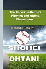 Shohei Ohtani: The Once-in-a-Century Pitching and Hitting Phenomenon