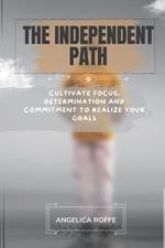The Independent Path: Cultivate Focus, Determination and Commitment to Realize Your Goals.