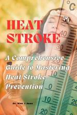 Heat Stroke: A Comprehensive Guide to Mastering Heat Stroke Prevention