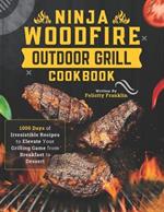 Ninja Woodfire Outdoor Grill Cookbook: 1000 Days of Irresistible Recipes to Elevate Your Grilling Game from Breakfast to Dessert