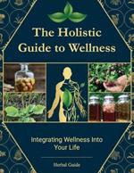 The Holistic Guide to Wellness, Integrating Wellness Into Your Life: Embrace a More Natural Approach to Wellness with Thrive Naturally
