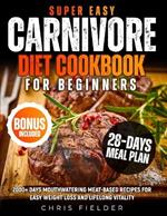 Super Easy Carnivore Diet Cookbook for Beginners: 2000+ Days Mouthwatering Meat-Based Recipes for Easy Weight Loss and Lifelong Vitality 28-Day Carnivore Reset Meal Plan