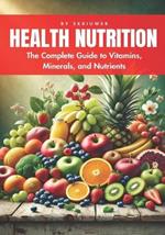 A Health Nutrition Book: The Complete Guide to Vitamins, Minerals, and Nutrients