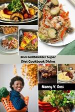 Non Gallbladder Super Diet Cookbook Dishes: Simple Delicious Wholesome Flavourful Recipes To Aid Digestion Reduce Inflammatory After Gallbladder Removal