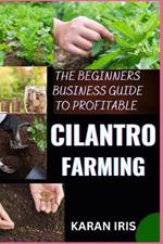 The Beginners Business Guide to Profitable Cilantro Farming: Cultivating Success: A Comprehensive Approach to Starting and Growing Your Cilantro Farming Enterprise