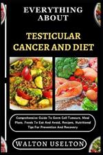 Everything about Testicular Cancer and Diet: Comprehensive Guide To Germ Cell Tumours, Meal Plans, Foods To Eat And Avoid, Recipes, Nutritional Tips For Prevention And Recovery