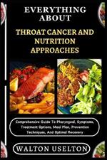Everything about Throat Cancer and Nutrition Approaches: Comprehensive Guide To Pharyngeal, Symptoms, Treatment Options, Meal Plan, Prevention Techniques, And Optimal Recovery