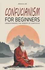 Confucianism for Beginners: Understanding the Wisdom of Confucius
