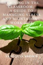 Thriving in the Classroom: A Guide to Managing Stress and Maintaining Work-Life Balance for Educators