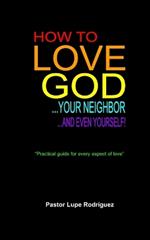 How to love God, your neighbor and even yourself!: 