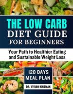 The Low Carb Diet Guide for Beginners: Your Path to Healthier Eating and Sustainable Weight Loss