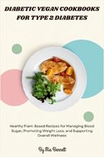 Diabetic Vegan Cookbooks for Type 2 Diabetes: Healthy Plant-Based Recipes for Managing Blood Sugar, Promoting Weight Loss, and Supporting Overall Wellness