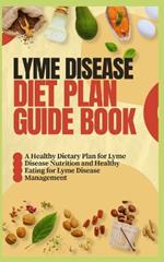 Lyme Disease Diet Plan Guide Book: A Healthy Dietary Plan for Lyme Disease Nutrition and Healthy Eating for Lyme Disease Management