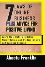 7 Laws of Online Business Plus Advice for Positive Living: Learn the 7 DON'TS in Online Money Making, and Wisdom for Life and Business Success
