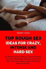 Top Rough Sex Ideas for Crazy, Intense and Hard Sex: 15+ Hardcore Sex Ideas on How to Unleash Your Own Wild Side, Allowing You to Tap into Those Animalistic Urges and Really Blow off Steam