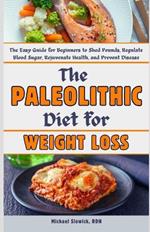 The Paleolithic Diet for Weight Loss: The Easy Guide for Beginners to Shed Pounds, Regulate Blood Sugar, Rejuvenate Health, and Prevent Disease