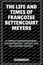 The Life and Times of Fran?oise Bettencourt Meyers: A French Businesswoman, Philanthropist, Writer, And Billionaire Heiress.