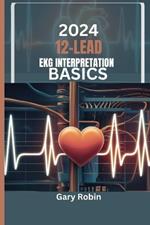 2024 Lead Ekg Interpretation Basics: Your ultimate knowledge-based guide to deciphering the heart's electrical language with confidence and precision