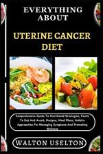 Everything about Uterine Cancer Diet: Comprehensive Guide To Nutritional Strategies, Foods To Eat And Avoid, Recipes, Meal Plans, Holistic Approaches For Managing Symptoms And Promoting Wellness