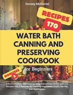 Water Bath Canning and Preserving Cookbook for Beginners: 2-in-1 Complete with Step-by-Step Instructions Guide with 170 Recipes Plus 2 Bonuses for Canning Vegetables, Fruits, Berries, and Mushrooms