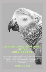 Essential Guide on Breeding African Grey Parrot: A Complete Discovery Approach on the Smartest Most Conversational Parrot Ever for all Homes: including Myths, Facts, Diets, behaviour, intelligence, te