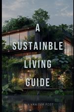 A Sustainable Living Guide: The Ultimate Non-Fiction Guide to Eco-Friendly Practices and Green Living