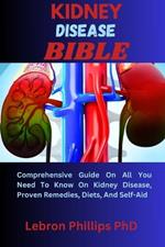 Kidney Disease Bible: Comprehensive Guide On All You Need To Know On Kidney Disease, Proven Remedies, Diets, And Self-Aid