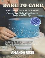Bake to Cake: Mastering the Art of Baking - Elevate Your Skills with Advanced Recipes and Pro Tips