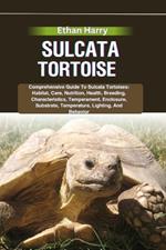 Sulcata Tortoise: Comprehensive Guide To Sulcata Tortoises: Habitat, Care, Nutrition, Health, Breeding, Characteristics, Temperament, Enclosure, Substrate, Temperature, Lighting, And Behavior