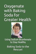 Oxygenate with Baking Soda for Greater Health: Using Sodium Bicarbonate to Stay Healthy