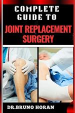 Complete Guide to Joint Replacement Surgery: Comprehensive Handbook To Recovery, Benefits, Risks, And Rehabilitation For Hip, Knee, And Shoulder Procedures