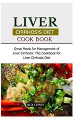 Liver Cirrhosis Diet Cook Book: Great Meals for Management of Liver Cirrhosis: The Cookbook for Liver Cirrhosis Diet