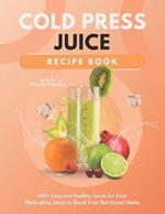 Cold Press Juice Recipe Book: 140+ Easy and Healthy Juices for Your Masticating Juicer to Boost Your Nutritional Intake