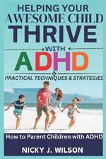 Helping Your Awesome Child Thrive with ADHD: Practical Techniques and Strategies on How to Parent Children with ADHD