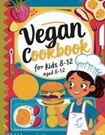 Vegan Cookbook For Kids Ages 8-12: Explore Vegan Cooking with Over 115 Kid-Approved Recipes