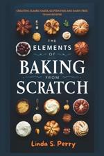 The Elements of Baking from Scratch: Creating Classic Cakes, Gluten-Free and Dairy-Free Vegan Recipes