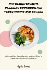 Pre Diabetes Meal Planning Cookbook for Vegetarians and Vegans: Delicious Plant-Based Recipes and Meal Plans to Prevent and Reverse Prediabetes