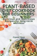 Plant-Based Diet Cookbook for Beginners: Delicious and Nutritious Recipes for Long-Term Wellness