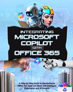 Integrating Microsoft Copilot with Office 365: A Step-by-Step Guide to Revolutionize Office 365 Apps and More with Intelligent Automation and AI Insights
