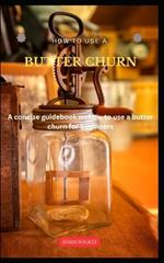 How to Use a Butter Churn: A concise butter-making guidebook on how to use a butter churn for beginners