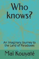 Who knows?: An Imaginary Journey to the Land of Paradoxes