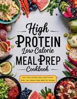 High Protein Low Calorie Meal Prep Cookbook: Save Time and Eat Smart with Protein-Rich, Low-Calorie Meals With 115+ Recipes