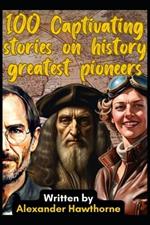 100 Captivating Stories on History Greatest Pioneers: A Collection of the Greatest Humans to Ever Live