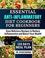 Essential Anti-Inflammatory Diet Cookbook for Beginners: Easy Delicious Recipes to Reduce Inflammation and Boost Your Health