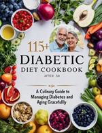 Diabetic Diet Cookbook After 50: 115+ A Culinary Guide to Managing Diabetes and Aging Gracefully