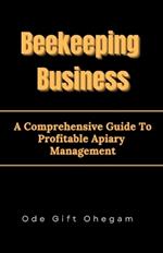 Beekeeping Business: A Comprehensive Guide To Profitable Apiary Management