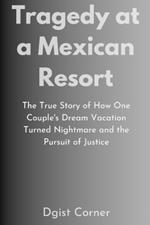 Tragedy at a Mexican Resort: The True Story of How One Couple's Dream Vacation Turned Nightmare and the Pursuit of Justice