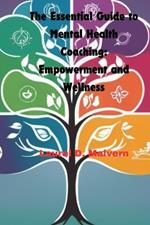 The Essential Guide to Mental Health Coaching: Empowerment and Wellness